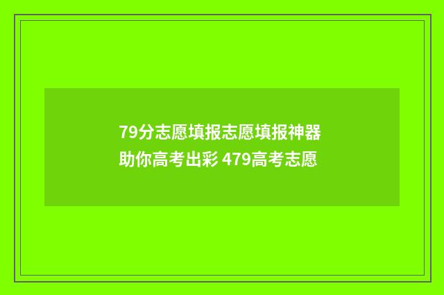 79分志愿填报志愿填报神器 助你高考出彩 479高考志愿