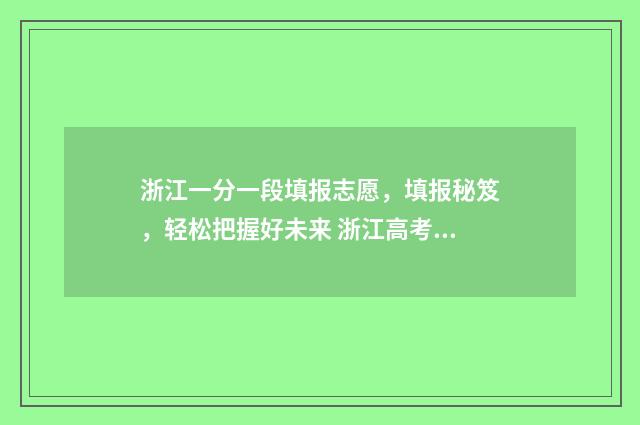 浙江一分一段填报志愿，填报秘笈，轻松把握好未来 浙江高考一分一段表2021可填哪些学校