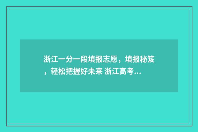 浙江一分一段填报志愿，填报秘笈，轻松把握好未来 浙江高考一分一段表2021可填哪些学校