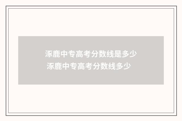 涿鹿中专高考分数线是多少 涿鹿中专高考分数线多少