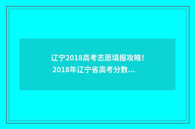 辽宁2018高考志愿填报攻略！ 2018年辽宁省高考分数线是多少