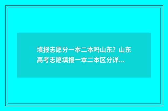 填报志愿分一本二本吗山东？山东高考志愿填报一本二本区分详解 一本志愿填几个学校
