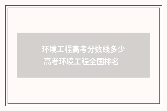 环境工程高考分数线多少 高考环境工程全国排名