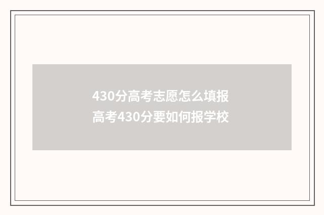 430分高考志愿怎么填报 高考430分要如何报学校