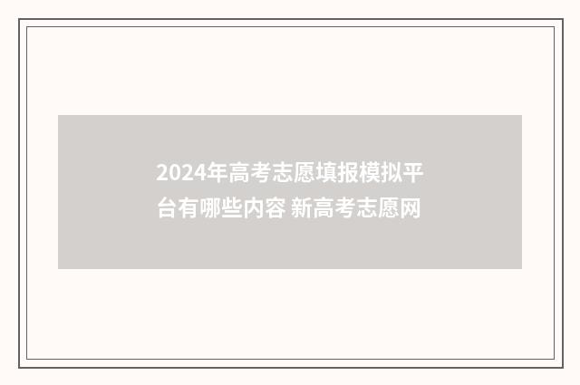 2024年高考志愿填报模拟平台有哪些内容 新高考志愿网