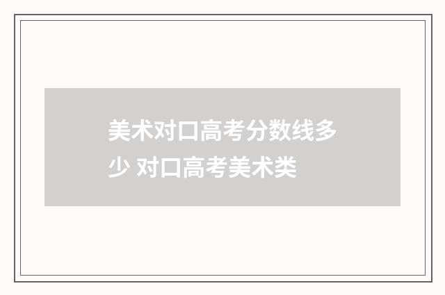 美术对口高考分数线多少 对口高考美术类