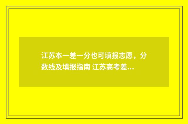 江苏本一差一分也可填报志愿，分数线及填报指南 江苏高考差一分可以上本科吗