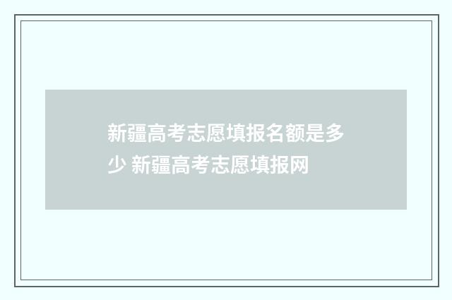 新疆高考志愿填报名额是多少 新疆高考志愿填报网