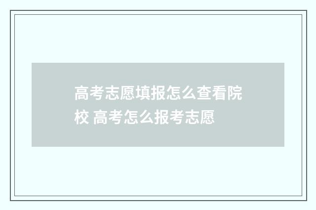 高考志愿填报怎么查看院校 高考怎么报考志愿