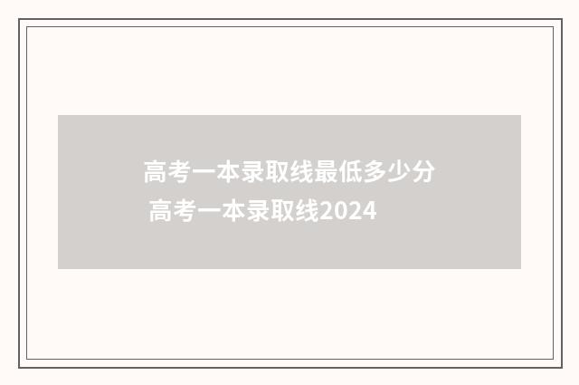 高考一本录取线最低多少分 高考一本录取线2024