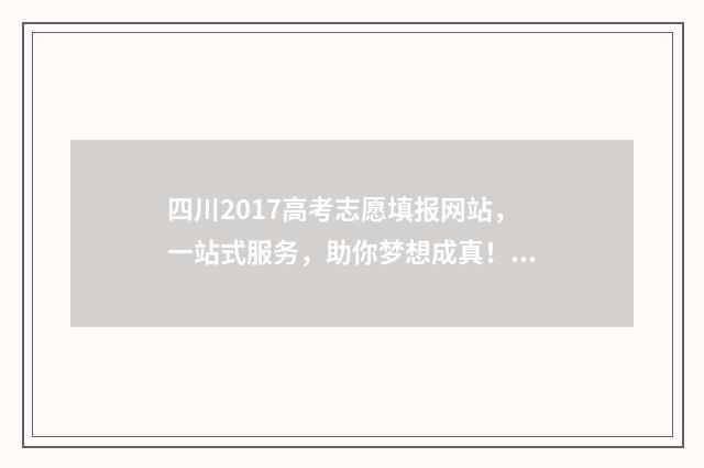 四川2017高考志愿填报网站，一站式服务，助你梦想成真！ 2017年四川高考总分是多少
