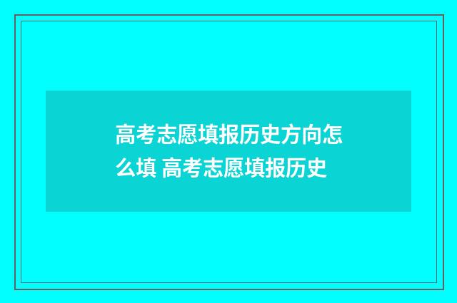 高考志愿填报历史方向怎么填 高考志愿填报历史