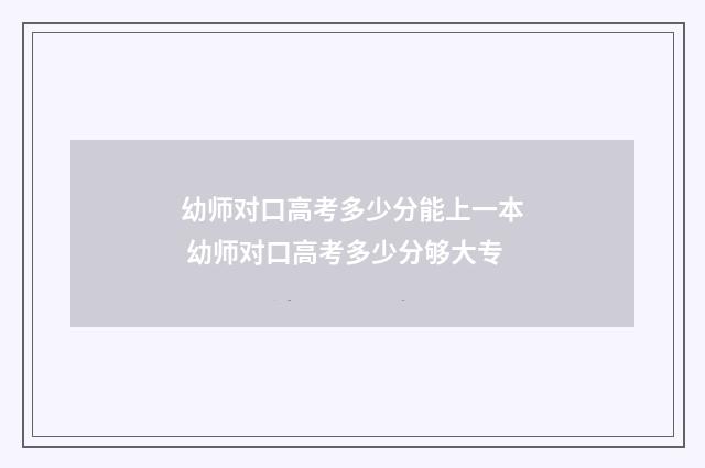 幼师对口高考多少分能上一本 幼师对口高考多少分够大专