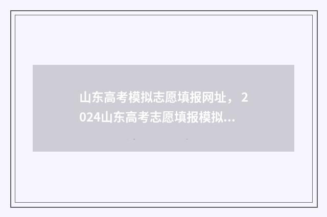 山东高考模拟志愿填报网址， 2024山东高考志愿填报模拟系统入口 山东高考模拟志愿填报时间