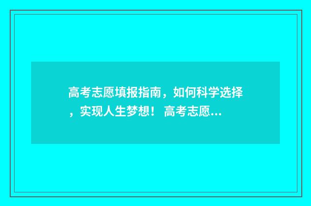高考志愿填报指南，如何科学选择，实现人生梦想！ 高考志愿填报指导书