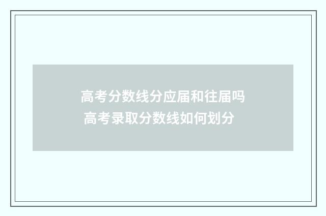 高考分数线分应届和往届吗 高考录取分数线如何划分