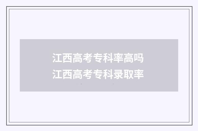 江西高考专科率高吗 江西高考专科录取率