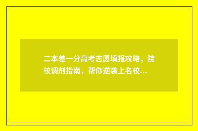 二本差一分高考志愿填报攻略，院校调剂指南，帮你逆袭上名校！ 二本分数线差一分能上二本大学吗
