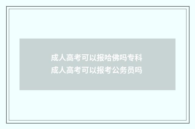 成人高考可以报哈佛吗专科 成人高考可以报考公务员吗