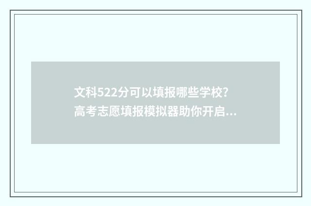 文科522分可以填报哪些学校？高考志愿填报模拟器助你开启美好未来 文科522分可以填报哪些学校专业