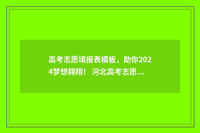 高考志愿填报表模板，助你2024梦想翱翔！ 河北高考志愿填报表