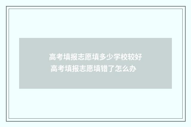 高考填报志愿填多少学校较好 高考填报志愿填错了怎么办