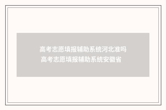高考志愿填报辅助系统河北准吗 高考志愿填报辅助系统安徽省
