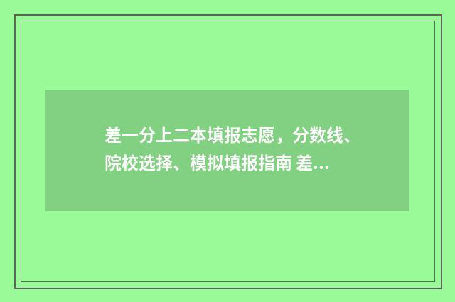 差一分上二本填报志愿，分数线、院校选择、模拟填报指南 差一分上二本线可以报二本学校吗