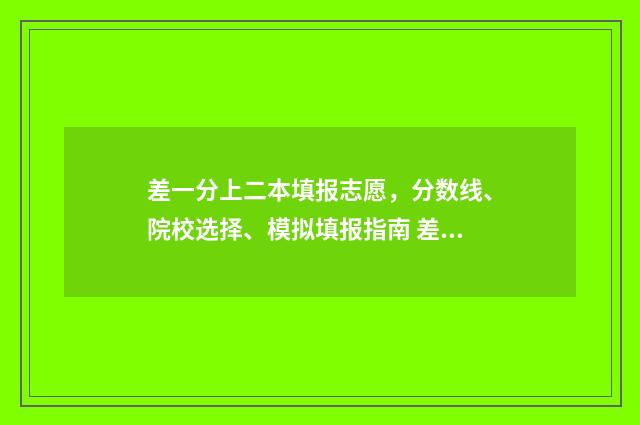差一分上二本填报志愿，分数线、院校选择、模拟填报指南 差一分上二本线可以报二本学校吗