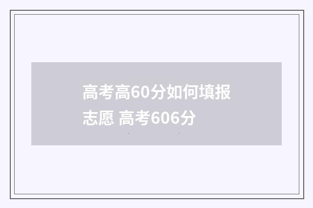 高考高60分如何填报志愿 高考606分