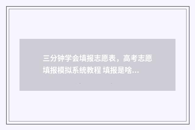 三分钟学会填报志愿表，高考志愿填报模拟系统教程 填报是啥意思