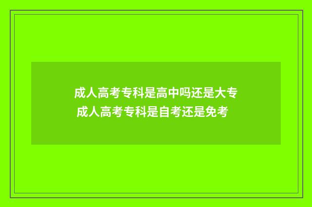 成人高考专科是高中吗还是大专 成人高考专科是自考还是免考