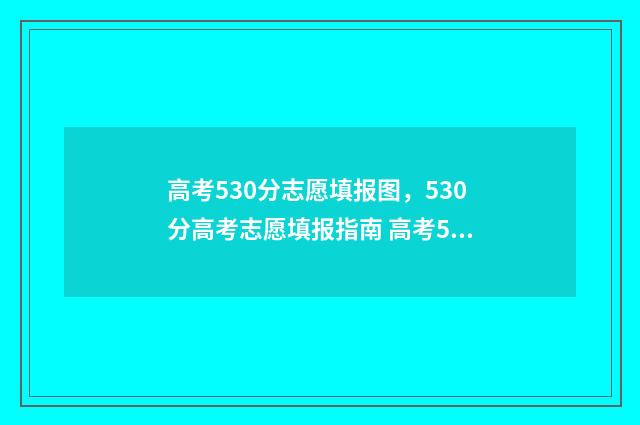 高考530分志愿填报图，530分高考志愿填报指南 高考530分是一本吗