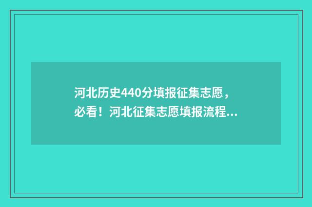 河北历史440分填报征集志愿，必看！河北征集志愿填报流程及院校推荐 历史河北高考