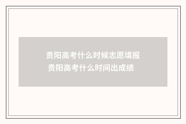 贵阳高考什么时候志愿填报 贵阳高考什么时间出成绩
