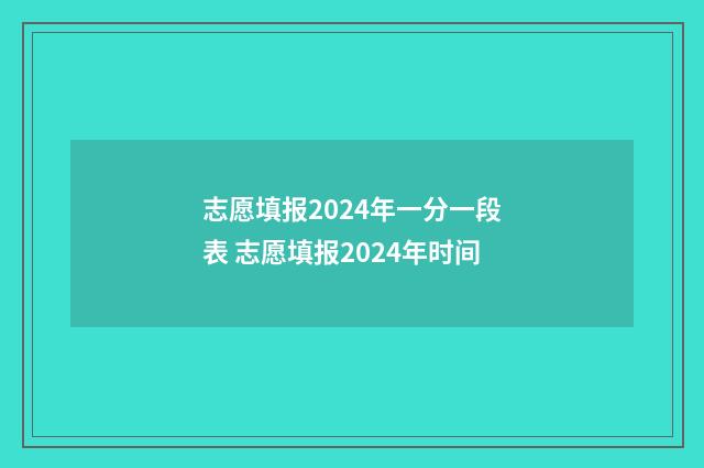 志愿填报2024年一分一段表 志愿填报2024年时间