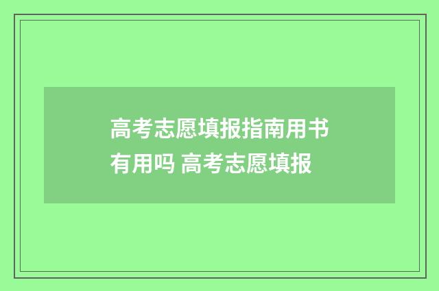 高考志愿填报指南用书有用吗 高考志愿填报