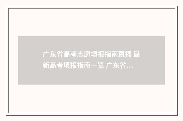 广东省高考志愿填报指南直播 最新高考填报指南一览 广东省高考志愿填报表格电子版