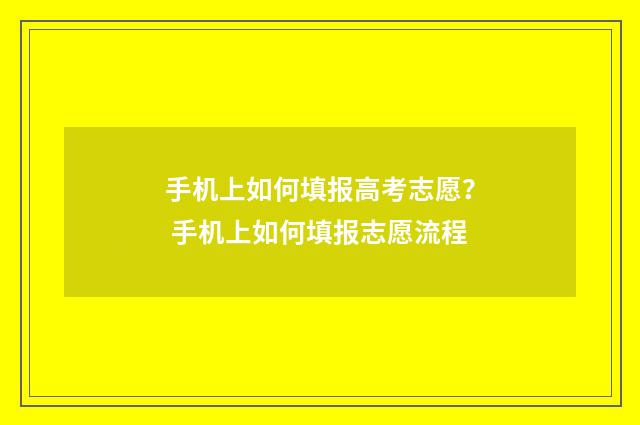 手机上如何填报高考志愿？ 手机上如何填报志愿流程