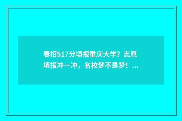 春招517分填报重庆大学？志愿填报冲一冲，名校梦不是梦！ 春招各科分数