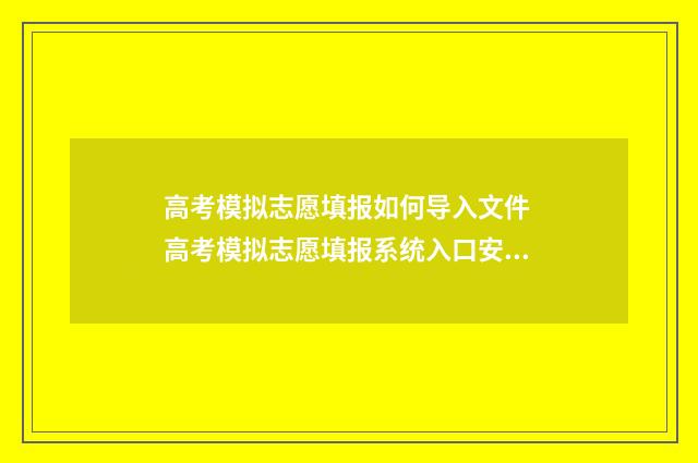 高考模拟志愿填报如何导入文件 高考模拟志愿填报系统入口安徽