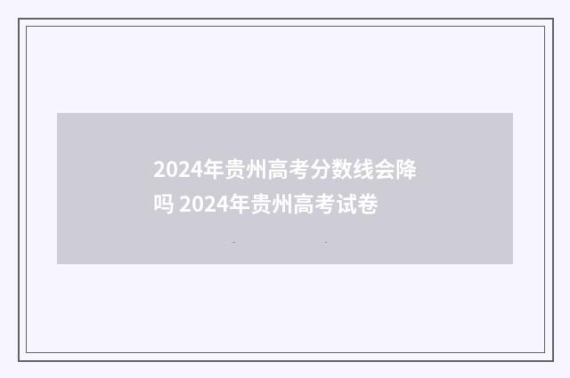 2024年贵州高考分数线会降吗 2024年贵州高考试卷