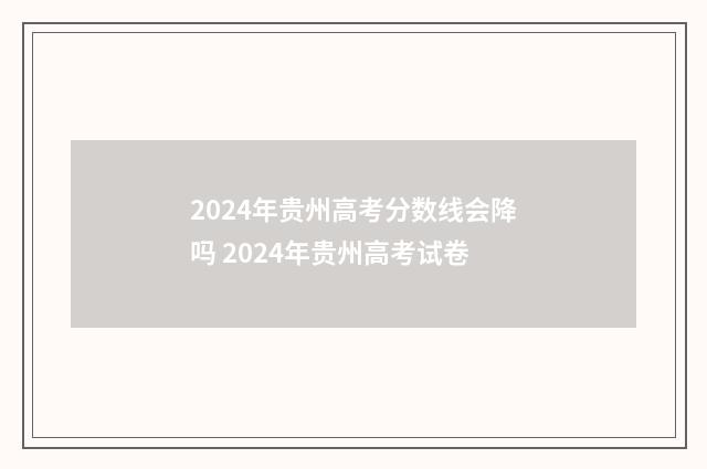 2024年贵州高考分数线会降吗 2024年贵州高考试卷