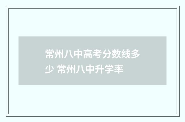 常州八中高考分数线多少 常州八中升学率