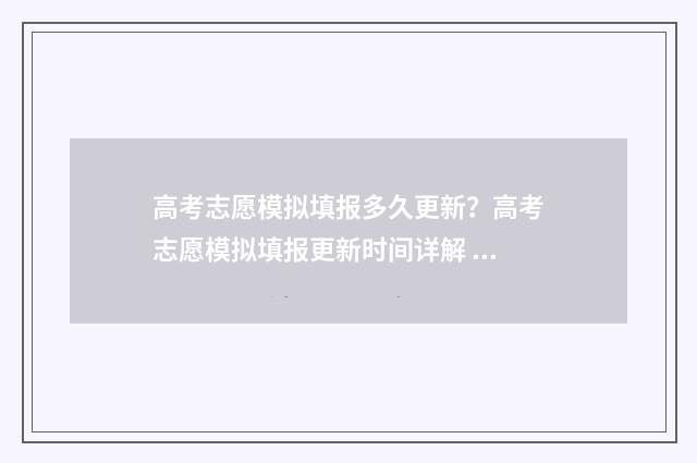 高考志愿模拟填报多久更新？高考志愿模拟填报更新时间详解 高考志愿模拟填报系统官网