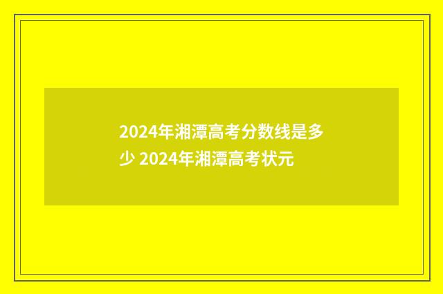 2024年湘潭高考分数线是多少 2024年湘潭高考状元