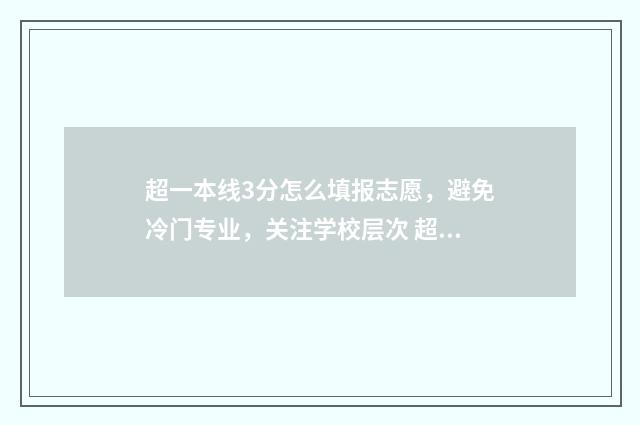 超一本线3分怎么填报志愿，避免冷门专业，关注学校层次 超一本线2分怎么办
