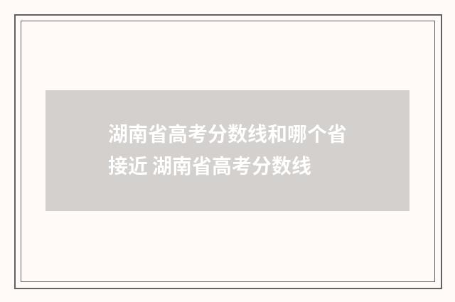 湖南省高考分数线和哪个省接近 湖南省高考分数线