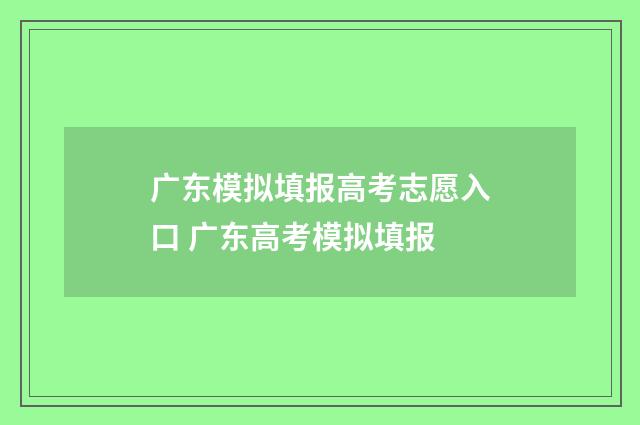 广东模拟填报高考志愿入口 广东高考模拟填报