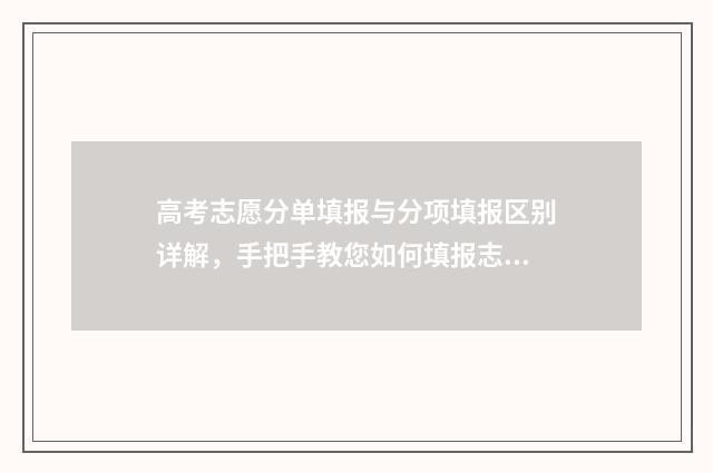 高考志愿分单填报与分项填报区别详解，手把手教您如何填报志愿 高考志愿单设